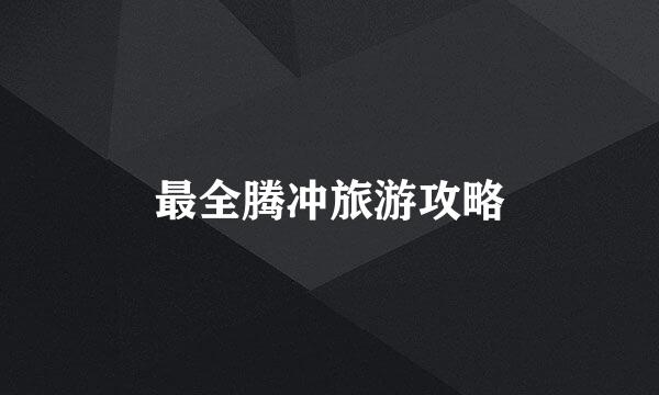 最全腾冲旅游攻略