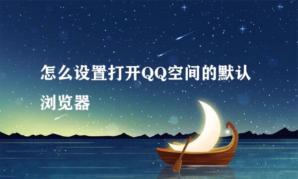 怎么设置打开QQ空间的默认浏览器