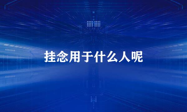 挂念用于什么人呢