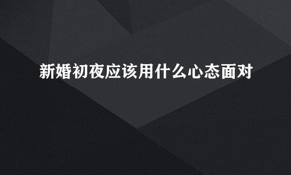 新婚初夜应该用什么心态面对