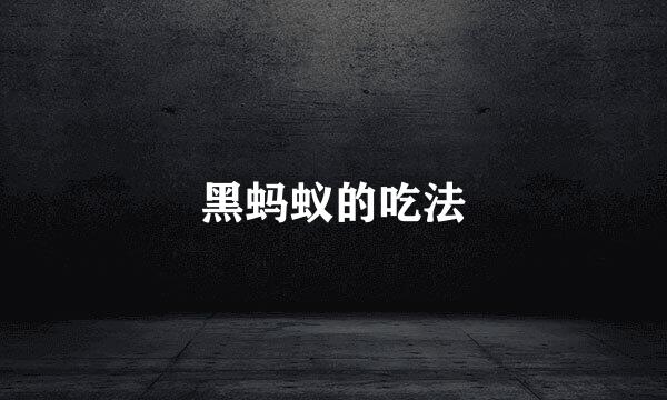 黑蚂蚁的吃法
