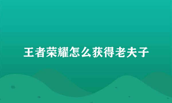 王者荣耀怎么获得老夫子