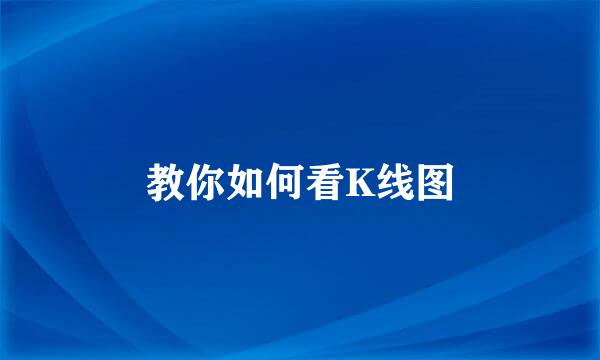 教你如何看K线图