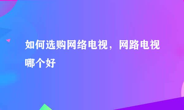 如何选购网络电视，网路电视哪个好
