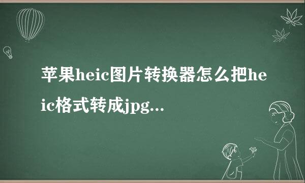 苹果heic图片转换器怎么把heic格式转成jpg/png