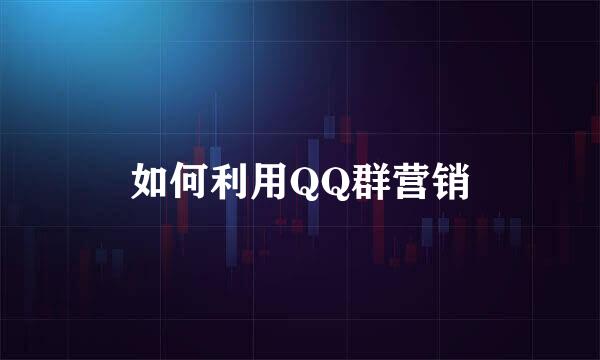 如何利用QQ群营销