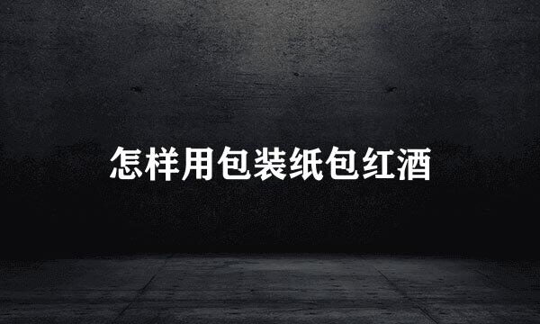 怎样用包装纸包红酒