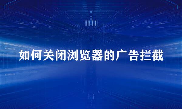 如何关闭浏览器的广告拦截