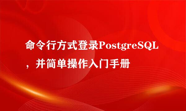 命令行方式登录PostgreSQL，并简单操作入门手册