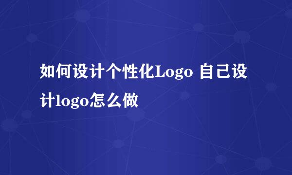 如何设计个性化Logo 自己设计logo怎么做