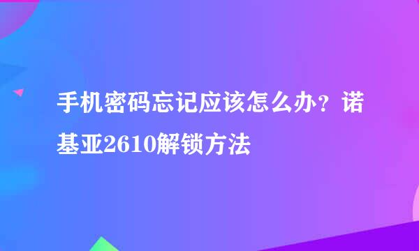 手机密码忘记应该怎么办？诺基亚2610解锁方法