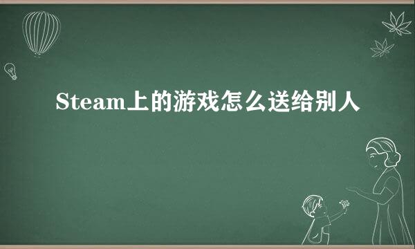 Steam上的游戏怎么送给别人