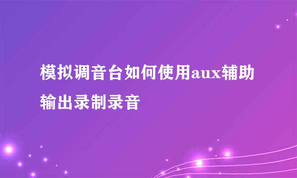 模拟调音台如何使用aux辅助输出录制录音