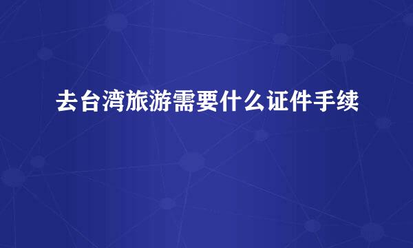 去台湾旅游需要什么证件手续