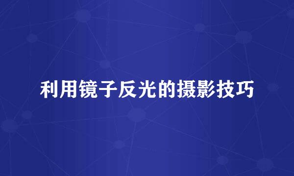 利用镜子反光的摄影技巧