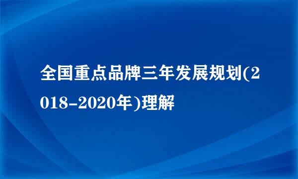 全国重点品牌三年发展规划(2018-2020年)理解