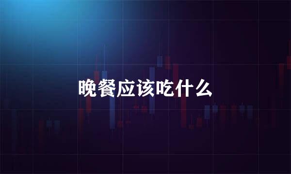 晚餐应该吃什么