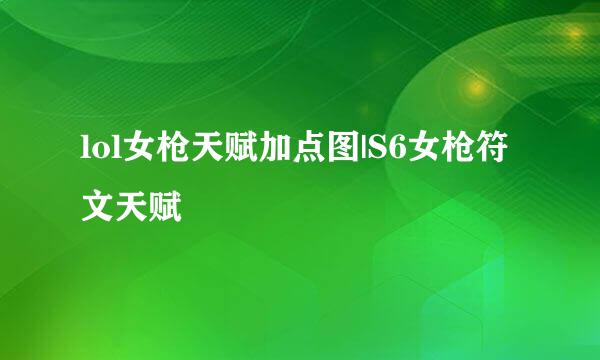 lol女枪天赋加点图|S6女枪符文天赋