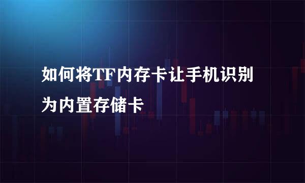 如何将TF内存卡让手机识别为内置存储卡