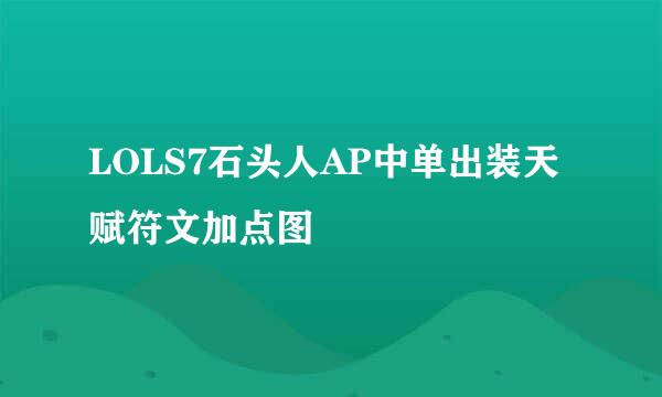 LOLS7石头人AP中单出装天赋符文加点图