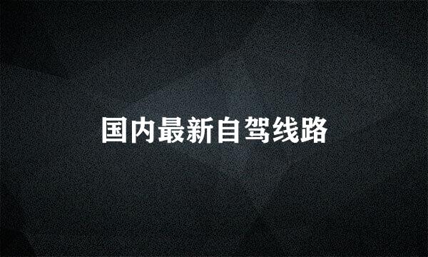 国内最新自驾线路