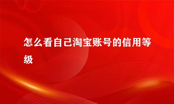 怎么看自己淘宝账号的信用等级