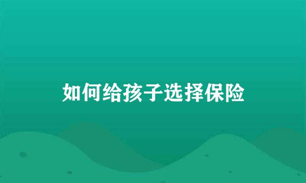 如何给孩子选择保险
