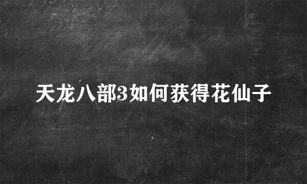 天龙八部3如何获得花仙子