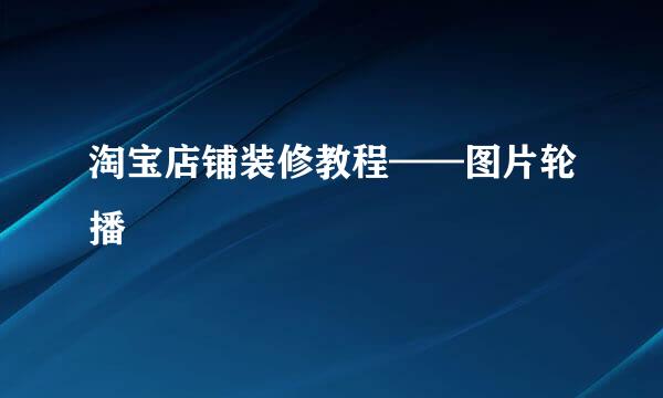 淘宝店铺装修教程——图片轮播