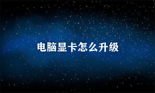电脑显卡怎么升级