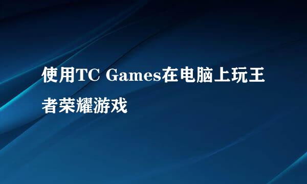 使用TC Games在电脑上玩王者荣耀游戏
