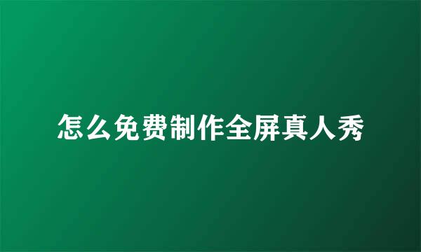 怎么免费制作全屏真人秀