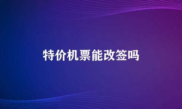 特价机票能改签吗