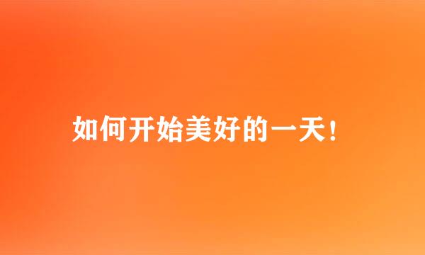 如何开始美好的一天！