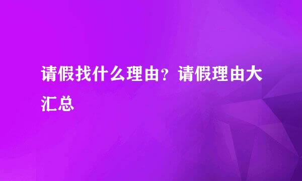 请假找什么理由？请假理由大汇总