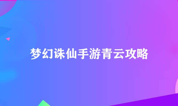 梦幻诛仙手游青云攻略