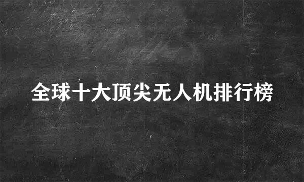 全球十大顶尖无人机排行榜
