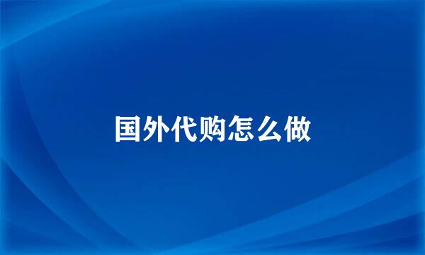 国外代购怎么做