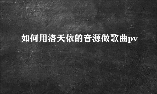 如何用洛天依的音源做歌曲pv