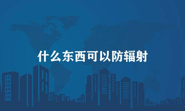 什么东西可以防辐射