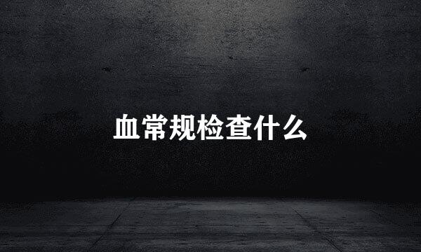 血常规检查什么