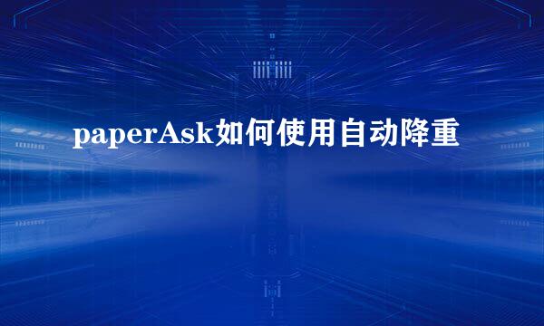 paperAsk如何使用自动降重
