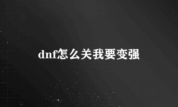 dnf怎么关我要变强