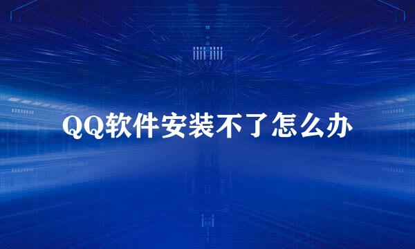 QQ软件安装不了怎么办