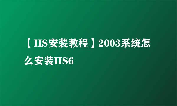 【IIS安装教程】2003系统怎么安装IIS6