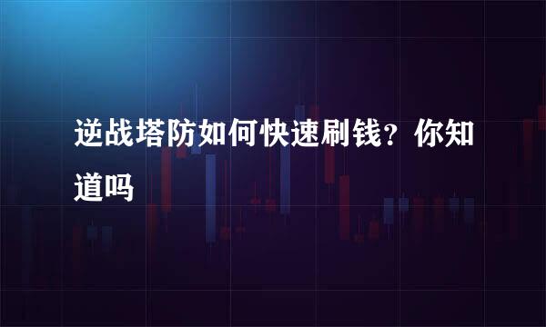逆战塔防如何快速刷钱？你知道吗