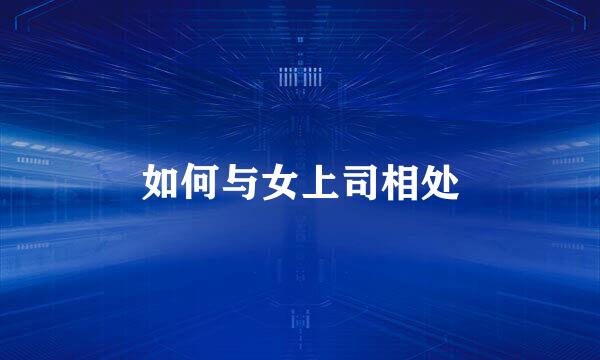 如何与女上司相处