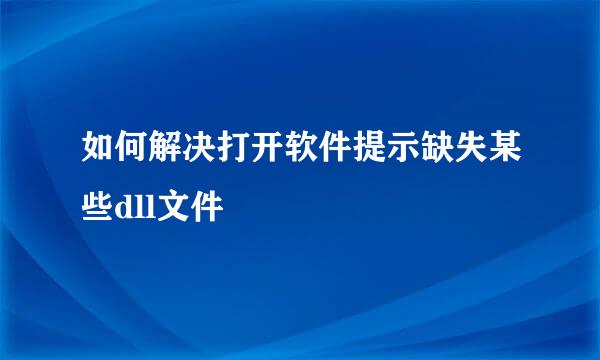 如何解决打开软件提示缺失某些dll文件