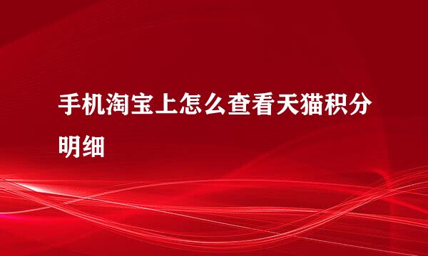 手机淘宝上怎么查看天猫积分明细