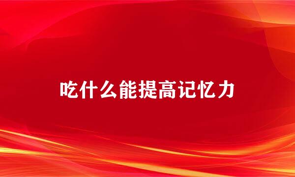 吃什么能提高记忆力